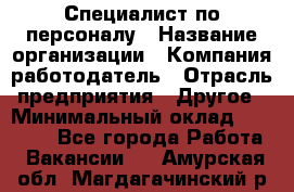 Специалист по персоналу › Название организации ­ Компания-работодатель › Отрасль предприятия ­ Другое › Минимальный оклад ­ 19 000 - Все города Работа » Вакансии   . Амурская обл.,Магдагачинский р-н